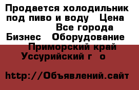 Продается холодильник под пиво и воду › Цена ­ 13 000 - Все города Бизнес » Оборудование   . Приморский край,Уссурийский г. о. 